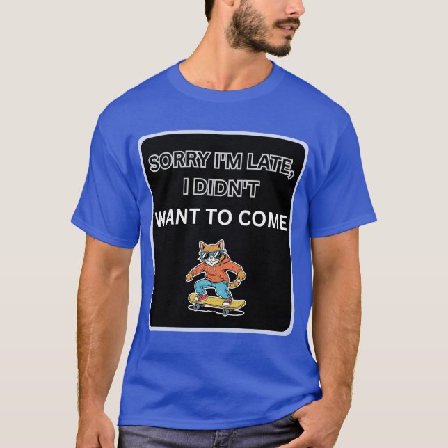 Sorry I'm Late I Didn't Want to Come Cat  T-Shirt (Front)