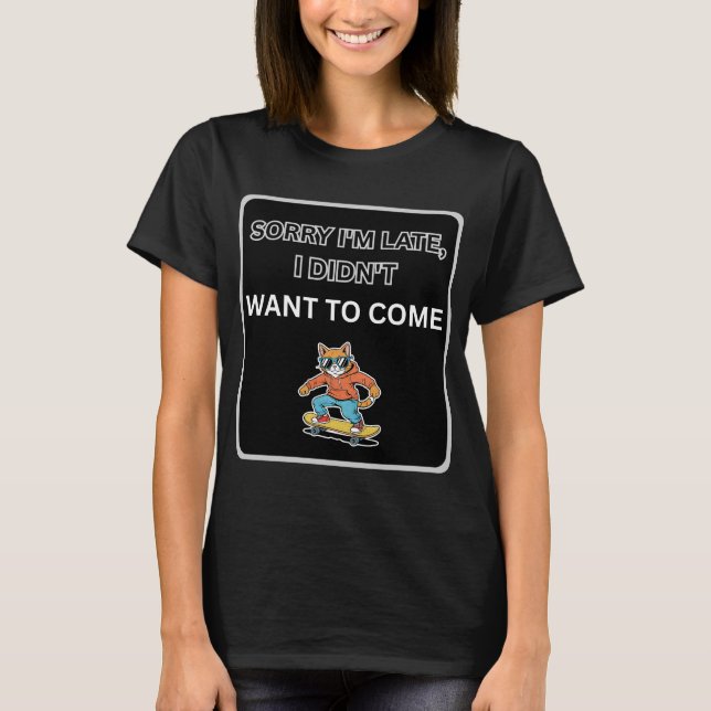 Sorry I'm Late I Didn't Want to Come Cat  T-Shirt (Front)