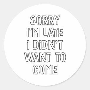 Sorry I'm Late, I Didn't Want To Come Classic Round Sticker