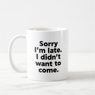 Sorry I'm Late. I Didn't Want To Come. Coffee Mug