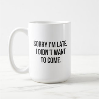 Sorry I'm Late.  I Didn't Want To Come Coffee Mug
