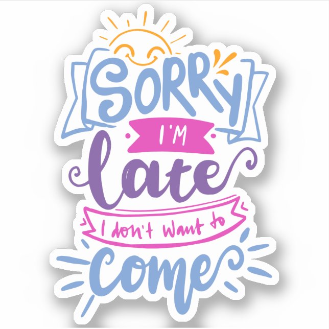 Sorry I'm Late I Didn't Want to Come | Cute Quote (Front)