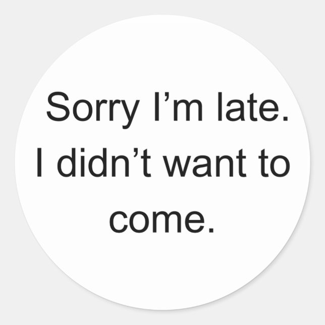 Sorry I'm Late — I Didn't Want to Come | Funny Int Classic Round Sticker (Front)