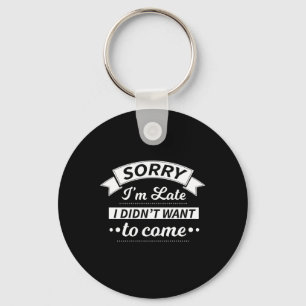 Sorry I'm Late I Didn't Want To Come Funny Sarcasm Key Ring