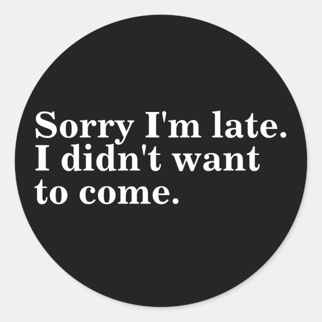 Sorry I'm late. I didn't want to come. introverts Classic Round Sticker (Front)