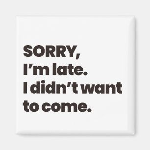 sorry i'm late i didn't want to come magnet