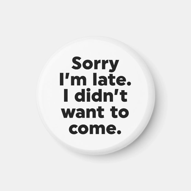 Sorry I'm Late. I Didn't Want To Come. Magnet (Front)