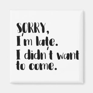sorry i'm late i didn't want to come magnet