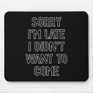 Sorry I'm Late, I Didn't Want To Come Mouse Mat