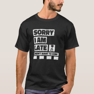 Sorry I'm Late I Didn't Want To Come Quote 1 T-Shirt