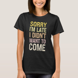 Sorry I'm Late I Didn't Want to Come - Rude Offens T-Shirt
