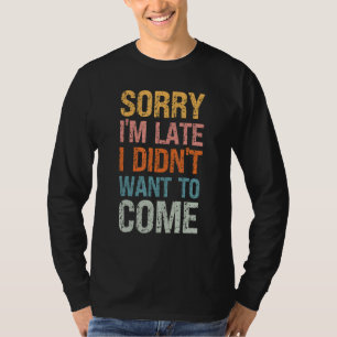 Sorry I'm Late I Didn't Want to Come - Rude Offens T-Shirt
