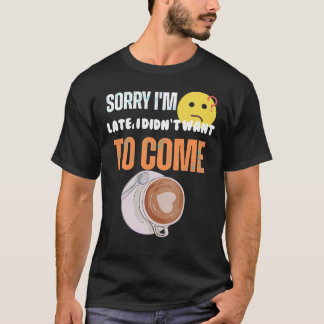  Sorry I'm Late I Didn't Want to come T-Shirt