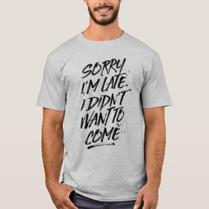 Sorry I'm Late, I Didn't Want to Come Tee