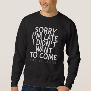 SORRY IM LATE I DIDNT WANT TO COME THE VILLAGES FL SWEATSHIRT