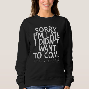 SORRY IM LATE I DIDNT WANT TO COME THE VILLAGES FL SWEATSHIRT