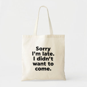 Sorry I'm Late. I Didn't Want To Come. Tote Bag