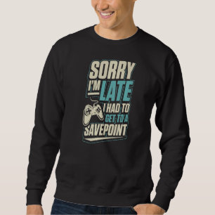 Sorry I'm Late I Had To Get To A Save Point Funny Sweatshirt