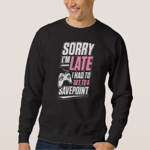 Sorry I'm Late I Had To Get To A Save Point Funny Sweatshirt
