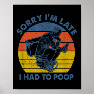 Sorry I'm Late I Had To Op Toilet  Poster