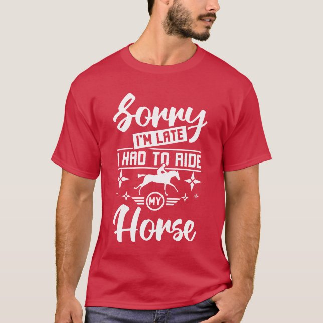 Sorry Im late I had to ride my horse funny T-Shirt (Front)