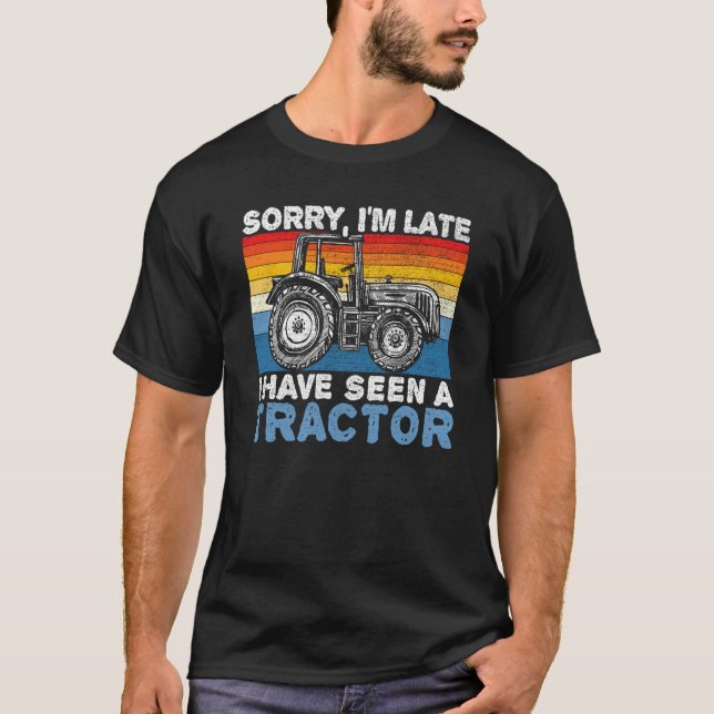 Sorry I'm Late I Have Seen A Tractor Farming Life  T-Shirt (Front)