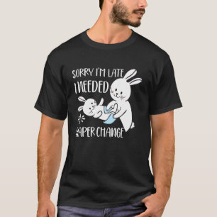 Sorry I'm Late I Needed A Diaper Change Rabbit T-Shirt