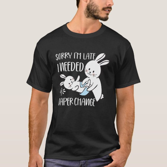 Sorry I'm Late I Needed A Diaper Change Rabbit T-Shirt (Front)