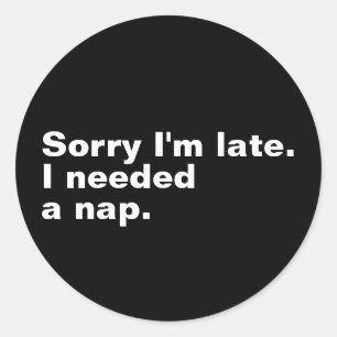 Sorry I'm late. I needed a nap. Classic Round Sticker