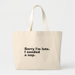 Sorry I'm late. I needed a nap. Large Tote Bag