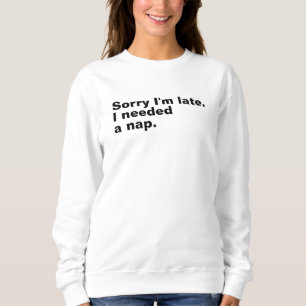 Sorry I'm late. I needed a nap. Sweatshirt