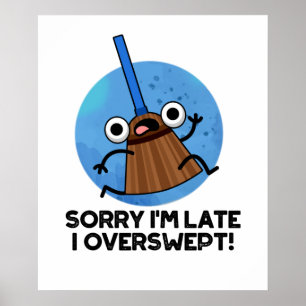 Sorry I'm Late I Overswept Cute Broom Pun Poster