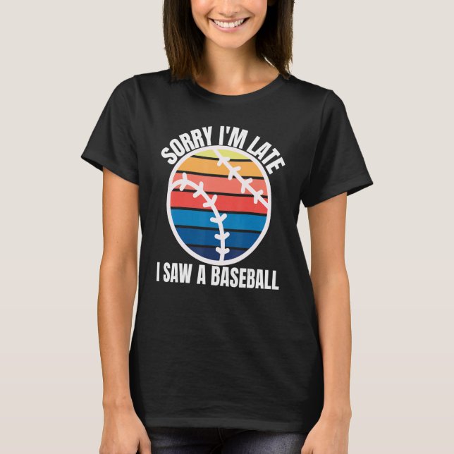 Sorry Im Late I Saw a Baseball T-Shirt (Front)