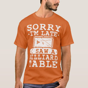 Sorry Im Late I Saw A Billiard Table T-Shirt