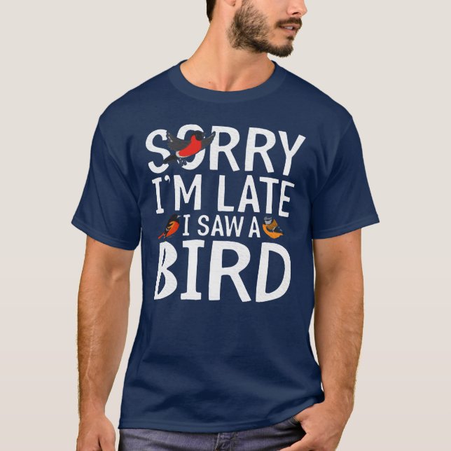 Sorry Im Late I Saw A Bird Bird Lover Birding gift T-Shirt (Front)