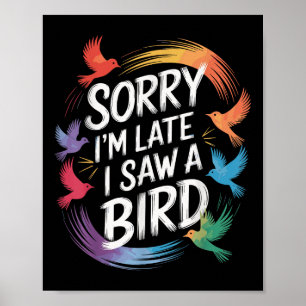 Sorry Im Late I Saw A Bird Birdwatcher Birdwatchin Poster