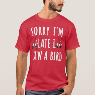 Sorry Im Late I Saw a Bird Birdwatcher Giftee gift T-Shirt