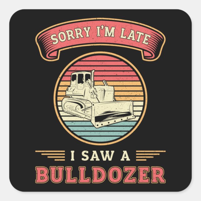 Sorry I'm Late I Saw A Bulldozer Construction Site Square Sticker (Front)