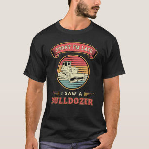 Sorry I'm Late I Saw A Bulldozer Construction Site T-Shirt