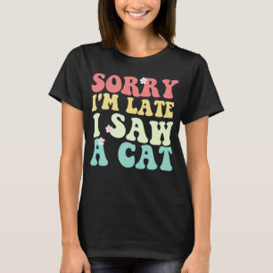 Sorry I'm Late I Saw a Cat Funny Kitten Lover T-Shirt
