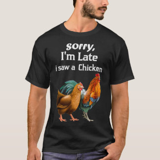 sorry i'm late i saw a Chicken funny Chicken  T-Shirt