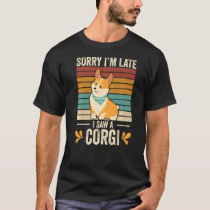 Sorry Im Late I Saw A Corgi Corgi Dog Corgi Dog O T-Shirt