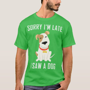 Sorry Im Late I Saw A Dog 4 T-Shirt