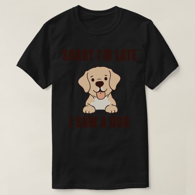 Sorry Im Late I Saw A Dog 5 T-Shirt (Design Front)