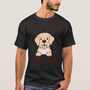 Sorry Im Late I Saw A Dog 5 T-Shirt