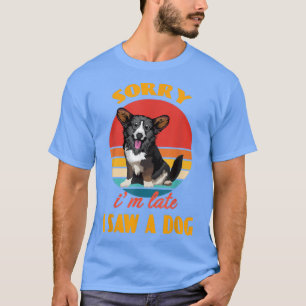 Sorry i'm late i saw a dog Cardigan Welsh Corgi Do T-Shirt