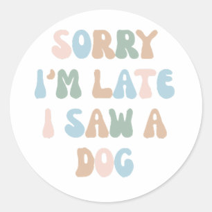Sorry I'm late I saw a Dog Classic Round Sticker
