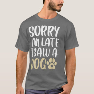 Sorry I'm Late I Saw A Dog Cute And Funny Dog Love T-Shirt