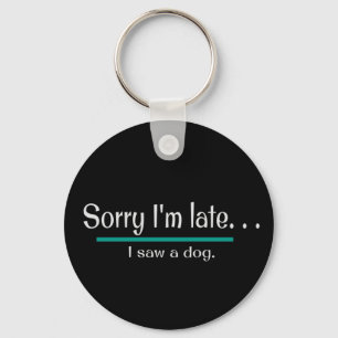Sorry I'm Late, I saw a dog. Dog Lover Funny Key Ring