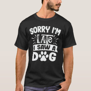 Sorry I'm Late I Saw A Dog Funny Cute Dog Lover T-Shirt